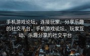 手机游戏论坛，连接玩家、分享乐趣的社交平台，手机游戏论坛，玩家互动、乐趣分享的社交平台