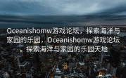 Oceanishomw游戏论坛，探索海洋与家园的乐园，Oceanishomw游戏论坛，探索海洋与家园的乐园天地
