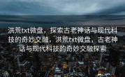 洪荒txt微盘，探索古老神话与现代科技的奇妙交融，洪荒txt微盘，古老神话与现代科技的奇妙交融探索