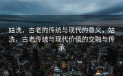 姑洗，古老的传统与现代的意义，姑洗，古老传统与现代价值的交融与传承