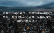 游戏论坛app软件，衔接玩家与国际的桥梁，游戏论坛app软件，衔接玩家与国际的桥梁通道