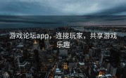 游戏论坛app，连接玩家，共享游戏乐趣