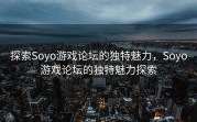 探索Soyo游戏论坛的独特魅力，Soyo游戏论坛的独特魅力探索