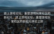 链上游戏论坛，重塑游戏玩家社区的新纪元，链上游戏论坛，重塑游戏玩家社区的新纪元体验之旅