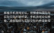 移植手机游戏论坛，衔接虚拟国际与实际交际的新桥梁，手机游戏论坛移植，虚拟国际与实际交际的桥梁新探