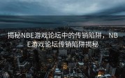 揭秘NBE游戏论坛中的传销陷阱，NBE游戏论坛传销陷阱揭秘