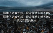 碉堡了游戏论坛，玩家互动的新天地，碉堡了游戏论坛，玩家互动的新天地，游戏沟通的热土