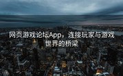 网页游戏论坛App，连接玩家与游戏世界的桥梁