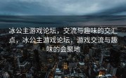 冰公主游戏论坛，交流与趣味的交汇点，冰公主游戏论坛，游戏交流与趣味的会聚地