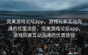 完美游戏论坛app，游戏玩家互动沟通的优质途径，完美游戏论坛app，游戏玩家互动沟通的优质途径