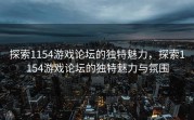 探索1154游戏论坛的独特魅力，探索1154游戏论坛的独特魅力与氛围