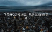 飞雪RPG游戏论坛，玩家交流的新天地
