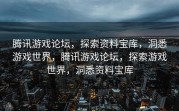 腾讯游戏论坛，探索资料宝库，洞悉游戏世界，腾讯游戏论坛，探索游戏世界，洞悉资料宝库