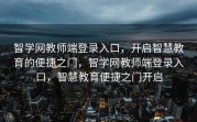 智学网教师端登录入口，开启智慧教育的便捷之门，智学网教师端登录入口，智慧教育便捷之门开启