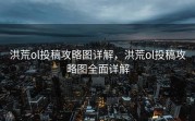 洪荒ol投稿攻略图详解，洪荒ol投稿攻略图全面详解