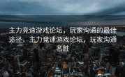 主力竞速游戏论坛，玩家沟通的最佳途径，主力竞速游戏论坛，玩家沟通名胜