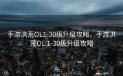 手游洪荒OL1-30级升级攻略，手游洪荒OL 1-30级升级攻略