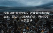 探索3188游戏论坛，游戏爱好者的聚集地，探索3188游戏论坛，游戏爱好者的天堂