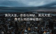 黄风大圣，传奇与神秘，黄风大圣，传奇人物的神秘面纱