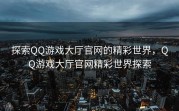 探索QQ游戏大厅官网的精彩世界，QQ游戏大厅官网精彩世界探索