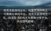 坦克无敌游戏论坛，玩家交流的热土与策略分享的平台，坦克无敌游戏论坛，玩家交流的热土与策略分享平台，共创游戏巅峰！