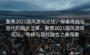 聚焦2021国风游戏论坛，探索传统与现代的融合之美，聚焦2021国风游戏论坛，传统与现代融合之美探索