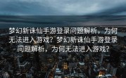 梦幻新诛仙手游登录问题解析，为何无法进入游戏？梦幻新诛仙手游登录问题解析，为何无法进入游戏？