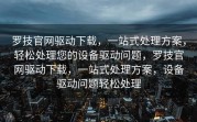 罗技官网驱动下载，一站式处理方案，轻松处理您的设备驱动问题，罗技官网驱动下载，一站式处理方案，设备驱动问题轻松处理
