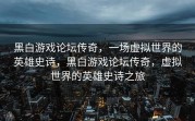 黑白游戏论坛传奇，一场虚拟世界的英雄史诗，黑白游戏论坛传奇，虚拟世界的英雄史诗之旅