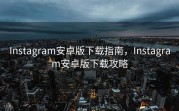 Instagram安卓版下载指南，Instagram安卓版下载攻略