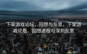 下架游戏论坛，回想与反思，下架游戏论坛，回想进程与深刻反思