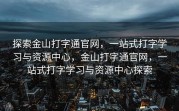探索金山打字通官网，一站式打字学习与资源中心，金山打字通官网，一站式打字学习与资源中心探索