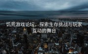 饥荒游戏论坛，探索生存挑战与玩家互动的舞台