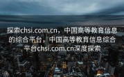 探索chsi.com.cn，中国高等教育信息的综合平台，中国高等教育信息综合平台chsi.com.cn深度探索