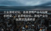 工业游戏论坛，连接游戏产业与玩家的桥梁，工业游戏论坛，游戏产业与玩家的沟通桥梁