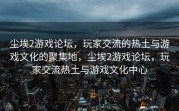 尘埃2游戏论坛，玩家交流的热土与游戏文化的聚集地，尘埃2游戏论坛，玩家交流热土与游戏文化中心