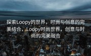 探索Loopy的世界，时尚与创意的完美结合，Loopy时尚世界，创意与时尚的完美融合