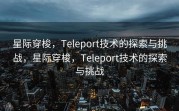 星际穿梭，Teleport技术的探索与挑战，星际穿梭，Teleport技术的探索与挑战