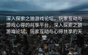 深入探索之狼游戏论坛，玩家互动与游戏心得的共享平台，深入探索之狼游戏论坛，玩家互动与心得共享的天堂