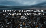 360洪荒神话—网页游戏在线玩的新体验，360洪荒神话，网页游戏在线玩的新体验