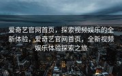 爱奇艺官网首页，探索视频娱乐的全新体验，爱奇艺官网首页，全新视频娱乐体验探索之旅