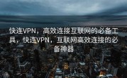 快连VPN，高效连接互联网的必备工具，快连VPN，互联网高效连接的必备神器