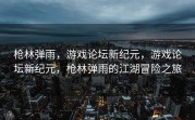 枪林弹雨，游戏论坛新纪元，游戏论坛新纪元，枪林弹雨的江湖冒险之旅