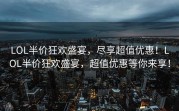 LOL半价狂欢盛宴，尽享超值优惠！LOL半价狂欢盛宴，超值优惠等你来享！