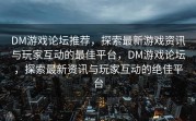 DM游戏论坛推荐，探索最新游戏资讯与玩家互动的最佳平台，DM游戏论坛，探索最新资讯与玩家互动的绝佳平台