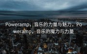 Poweramp，音乐的力量与魅力，Poweramp，音乐的魔力与力量
