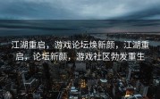 江湖重启，游戏论坛焕新颜，江湖重启，论坛新颜，游戏社区勃发重生
