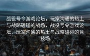 战役号令游戏论坛，玩家沟通的热土与战略磕碰的战场，战役号令游戏论坛，玩家沟通的热土与战略磕碰的竞技场
