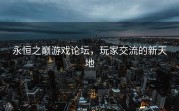 永恒之巅游戏论坛，玩家交流的新天地