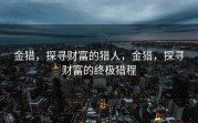 金猎，探寻财富的猎人，金猎，探寻财富的终极猎程